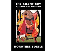 The Silent Cry: Mysticism and Resistance by Soelle, Dorothee