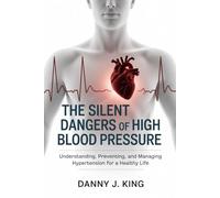 The Silent Dangers of High Blood Pressure: Understanding, Preventing, and Managing Hypertension for a Healthy Life