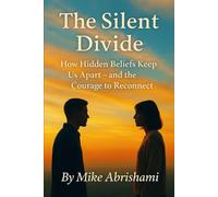The Silent Divide How Hidden Beliefs Keep Us Apart: and the Courage to Reconnect