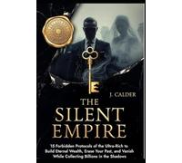 The Silent Empire: 15 Forbidden Protocols of the Ultra-Rich to Build Eternal Wealth, Erase Your Past, and Vanish While Collecting Billions in the Shadows