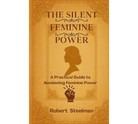 THE SILENT FEMININE POWER: An Ultimate Guide to Awakening Feminine Power