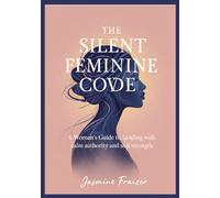 The silent feminine power code: A Woman’s Guide to Leading with calm authority and soft strength
