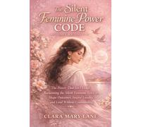 The Silent Feminine Power Code (secrets): The Power That Isn’t Loud: Reclaiming the Silent Feminine Force to Shape Outcomes, Inspire Loyalty, and Lead Without Commanding