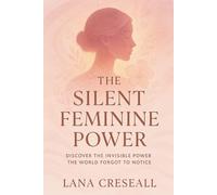 The Silent Feminine Power: Discover the Invisible Power the World Forgot to Notice