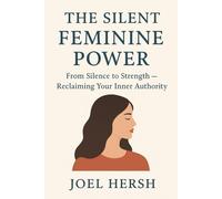 THE SILENT FEMININE POWER: From Silence to Strength Reclaiming Your Inner Authority