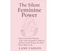 The Silent Feminine Power: Unlock Your Inner Wisdom, Shine with Unshakable Confidence, and Rise into the Woman You Were Always Meant to Be.