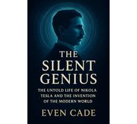 The Silent Genius: The Untold Life of Nikola Tesla and the Invention of the Modern World