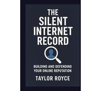 The Silent Internet Record: Building and Defending Your Online Reputation