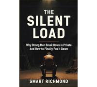 THE SILENT LOAD: Why Strong Men Break Down in Private And How to Finally Put it Down