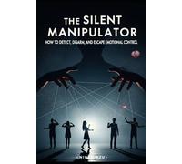 The Silent Manipulator: How to Detect, Disarm, and Escape Emotional Control: You are not weak. You are not broken. You were manipulated