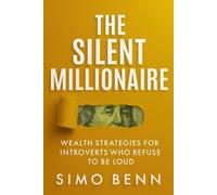 The Silent Millionaire: Wealth Strategies for Introverts Who Refuse to Be Loud: Quiet Power, Deep Focus & Financial Freedom, How to Build Wealth Without Noise, Burnout, or Self-Promotion