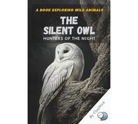 The Silent Owl: Hunters of the Night: Exploring the Mysteries, Hunting Skills, and Mythical Significance of Nature’s Silent Predator