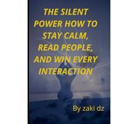The Silent Power: How to Stay Calm, Read People, and Win Every Interaction