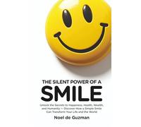The Silent Power of a Smile: Unlocking the Secrets to Happiness, Health, Wealth, and Humanity - Discover How a Simple Smile Can Transform Your Life and the World