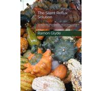The Silent Reflux Solution: The Alkaline Diet, Natural Remedies, and Gut Healing Protocols to Stop Chronic Cough, Throat Clearing, and Esophageal Damage