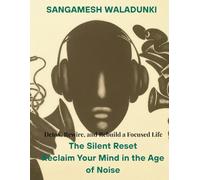 The Silent Reset: Reclaim Your Mind in the Age of Noise: Detox, Rewire, and Rebuild a Focused Life in a Distracted World