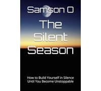 The Silent Season: How to Build Yourself in Silence Until You Become Unstoppable