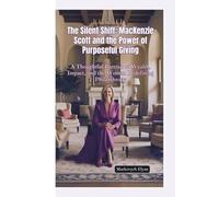 THE SILENT SHIFT: MacKenzie Scott and the Power of Purposeful Giving-A Thoughtful Portrait of Wealth, Impact, and the Woman Redefining Philanthropy
