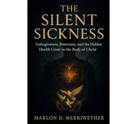 The Silent Sickness: Unforgiveness, Bitterness, and the Hidden Health Crisis in the Body of Christ
