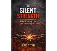 The Silent Strength: Build a Powerful Life Through Small Daily Actions