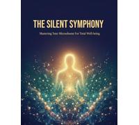 The Silent Symphony: Mastering Your Microbiome For Total Well-Being
