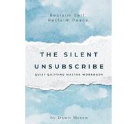 THE SILENT UNSUBSCRIBE: QUIET QUITTING MASTER WORKBOOK