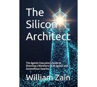 The Silicon Architect: The Agentic Executive’s Guide to Directing a Workforce of AI Agents and Autonomous Swarms