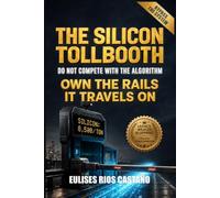 THE SILICON TOLLBOOTH: DO NOT COMPETE WITH THE ALGORITHM Own the rails it travels on