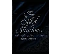 The Silk of Shadows: The Complete Guide to Maximum Pleasure