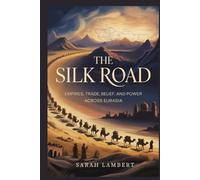 The Silk Road: Empires, Trade, Belief, and Power Across Eurasia