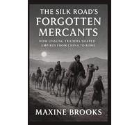 THE SILK ROAD’S FORGOTTEN MERCANTS: How Unsung Traders Shaped Empires from China to Rome: 5