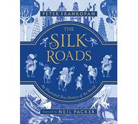 The Silk Roads: The Extraordinary History That Created Your World - Illustrated Edition