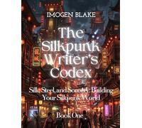 The Silkpunk Writer’s Codex: Silk, Steel, and Sorcery: Building Your Silkpunk World