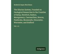 The Silurian System, Founded on Geological Researches in the Counties of Salop, Hereford, Radnor, Montgomery, Caermarthen, Brecon, Pembroke, Monmouth, Gloucester, Worcester, and Stafford: Vol. 1-2