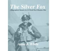 The Silver Fox: A Biographical Memoir of a Us World War II Bomber Pilot