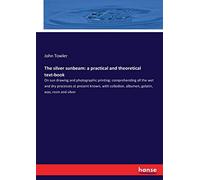 The silver sunbeam: a practical and theoretical text-book: On sun drawing and photographic printing: comprehending all the wet and dry processes at ... albumen, gelatin, wax, resin and silver