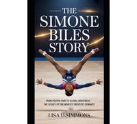 The Simone Biles Story: From Foster Care to Global Greatness - The Legacy of the World’s Greatest Gymnast