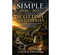 The Simple 2026 - 2027 Guide to Scottish Distilleries: The Complete Guide to Scotland’s Whisky Regions, Distillery Tours, Tasting Experiences, and Hidden Gems for First-Time Visitors and Whisky