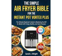 THE SIMPLE AIR FRYER BIBLE FOR THE INSTANT POT VORTEX PLUS: The Ultimate Beginner's Guide to Mastering the 6QT XL Model with Crispy, Healthy, and Quick Recipes