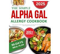 The simple alpha gal allergy cookbook for beginners: 300+ Delicious Dairy-Free and Mammal-Free Recipes for Managing AGS with Complete Meal Plans