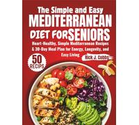 The Simple and Easy Mediterranean Diet for Seniors: Heart-Healthy, Simple Mediterranean Recipes & 30-Day Meal Plan for Energy, Longevity, and Easy Living