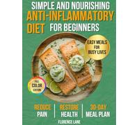 The Simple and Nourishing Anti-Inflammatory Diet Cookbook for Beginners: Easy, Science-Backed Recipes + 30-Day Meal Plan to Eat Healthy, Feel Better, and Support Your Health