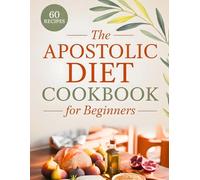 The Simple Apostolic Diet Cookbook for Beginners: 60 Biblically Inspired Recipes for Clean Nutrition, Deeper Faith, and Daily Energy