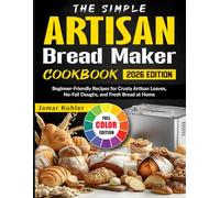 The Simple Artisan Bread Maker Cookbook: Beginner-Friendly Recipes for Crusty Artisan Loaves, No-Fail Doughs, and Fresh Bread at Home
