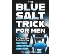 The Simple Blue Salt Trick for Men: The Natural Energy & Vitality Hack for Men Over 30 to Boost Testosterone, Confidence, and Performance Without Pills, Injections or Enhancements