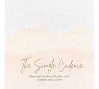 The Simple Cadence: A daily journaling ritual for anchoring your daily intentions, tasks and wellness to your weekly and monthly goals