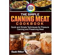 The Simple Canning Meat Cookbook: Quick and Simple Techniques for Pressure Canning and Preserving Meat