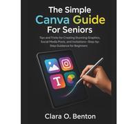 The Simple Canva Guide for Seniors: Tips and Tricks for Creating Stunning Graphics, Social Media Posts, and Invitations-Step-by-Step Guidance for Beginners