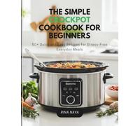 The Simple Crockpot Cookbook for Beginners: 50+ Quick and Easy Recipes for Stress-Free Everyday Meals