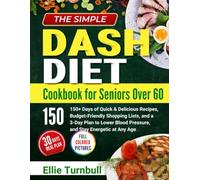 The Simple DASH Diet Cookbook for Seniors Over 60: 150+ Days of Quick & Delicious Recipes, Budget-Friendly Shopping Lists, and a 3-Day Plan to Lower Blood Pressure, and Stay Energetic at Any Age